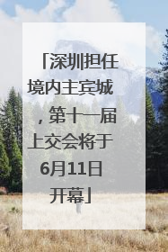深圳担任境内主宾城，第十一届上交会将于6月11日开幕